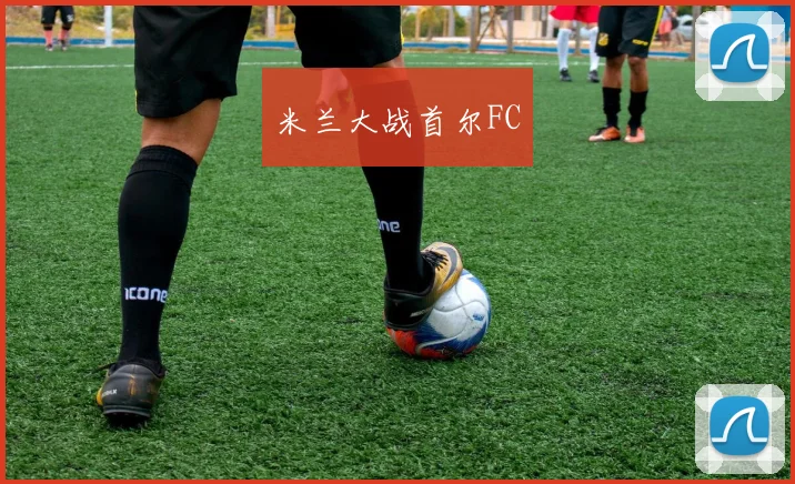 米兰大战首尔FC