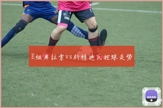 E组库拉索vs科特迪瓦控球走势