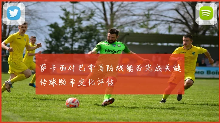 萨卡面对巴拿马防线能否完成关键传球赔率变化评估