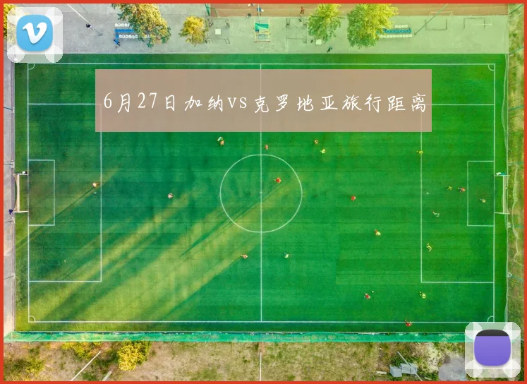 6月27日加纳vs克罗地亚旅行距离