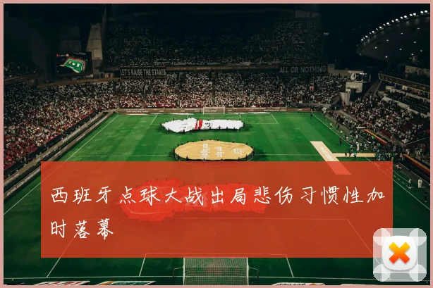 西班牙点球大战出局悲伤习惯性加时落幕