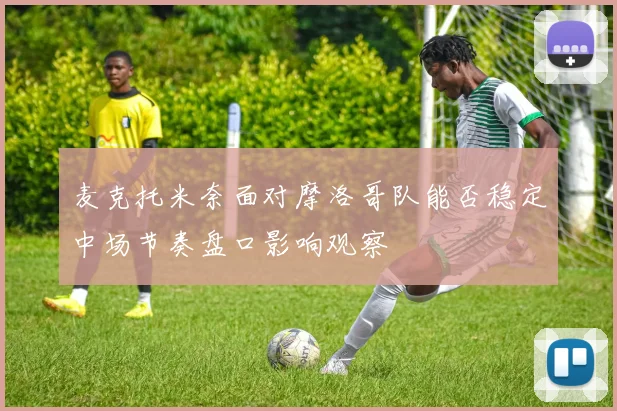 麦克托米奈面对摩洛哥队能否稳定中场节奏盘口影响观察
