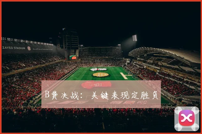 B费决战：关键表现定胜负