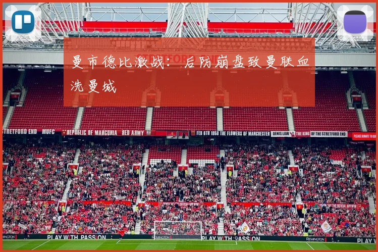 曼市德比激战：后防崩盘致曼联血洗曼城