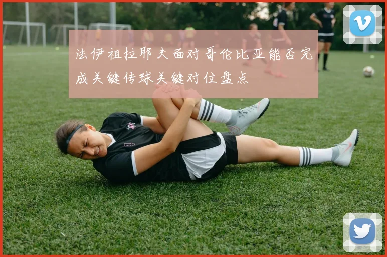 法伊祖拉耶夫面对哥伦比亚能否完成关键传球关键对位盘点