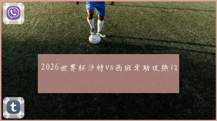 2026世界杯沙特vs西班牙助攻热门