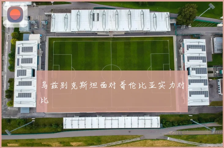 乌兹别克斯坦面对哥伦比亚实力对比