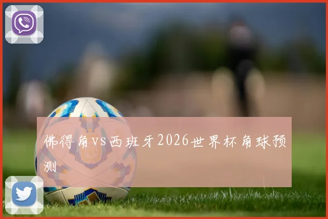 佛得角vs西班牙2026世界杯角球预测
