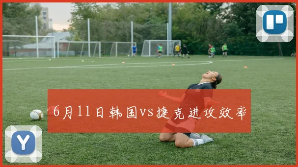 6月11日韩国vs捷克进攻效率